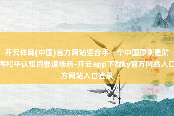 开云体育(中国)官方网站坚合手一个中国原则是防范台海和平认知的要道场所-开云app下载ky官方网站入口登录