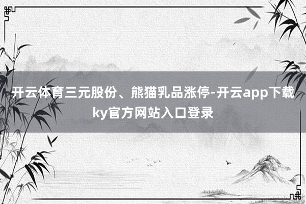 开云体育三元股份、熊猫乳品涨停-开云app下载ky官方网站入口登录