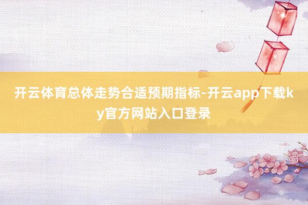 开云体育总体走势合适预期指标-开云app下载ky官方网站入口登录