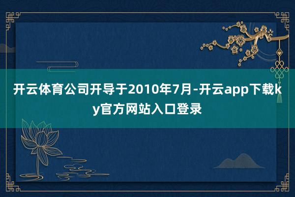 开云体育公司开导于2010年7月-开云app下载ky官方网站入口登录