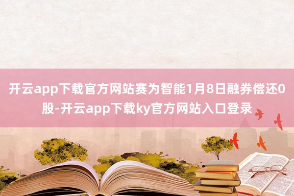 开云app下载官方网站赛为智能1月8日融券偿还0股-开云app下载ky官方网站入口登录