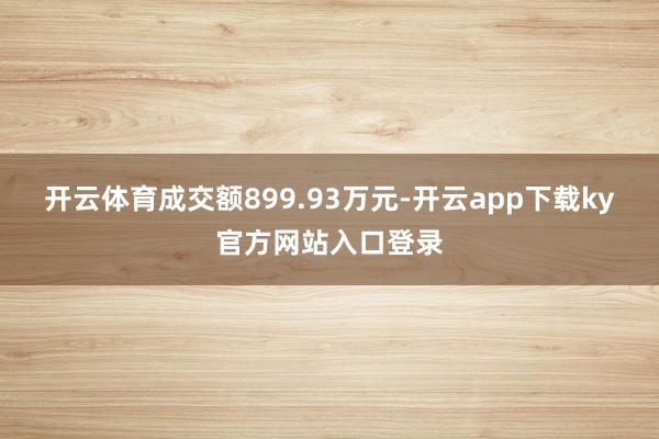 开云体育成交额899.93万元-开云app下载ky官方网站入口登录