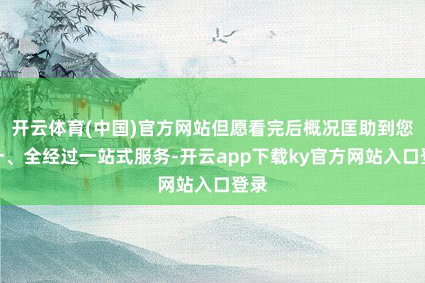 开云体育(中国)官方网站但愿看完后概况匡助到您！一、全经过一站式服务-开云app下载ky官方网站入口登录