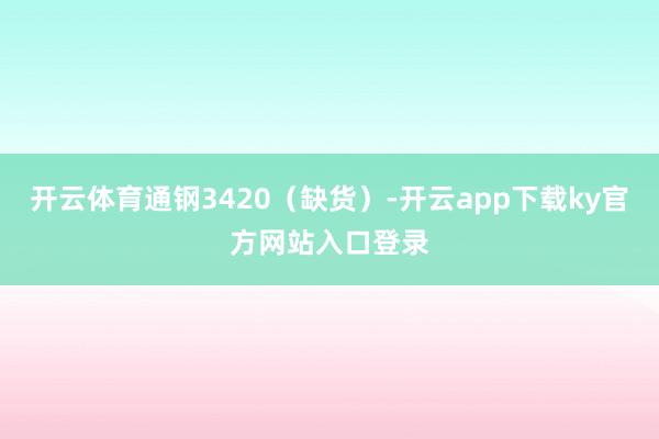 开云体育通钢3420（缺货）-开云app下载ky官方网站入口登录