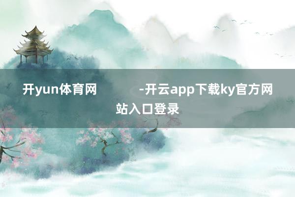 开yun体育网            -开云app下载ky官方网站入口登录