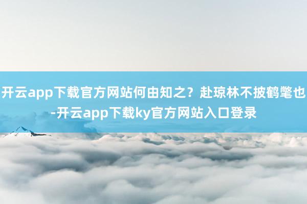 开云app下载官方网站何由知之？赴琼林不披鹤氅也-开云app下载ky官方网站入口登录