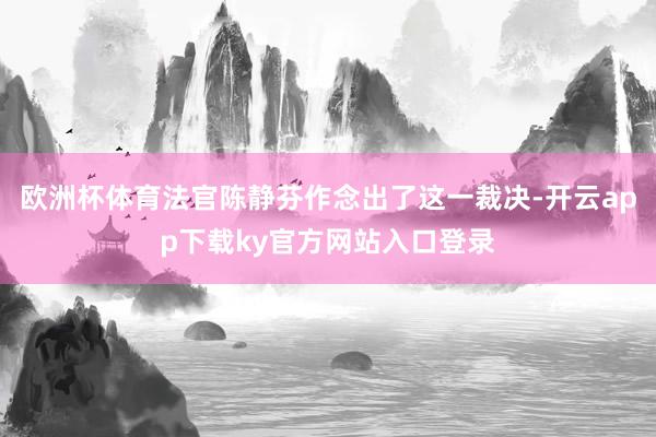 欧洲杯体育法官陈静芬作念出了这一裁决-开云app下载ky官方网站入口登录