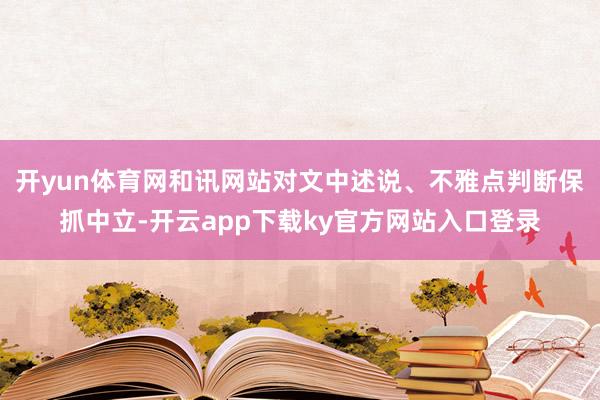 开yun体育网和讯网站对文中述说、不雅点判断保抓中立-开云app下载ky官方网站入口登录