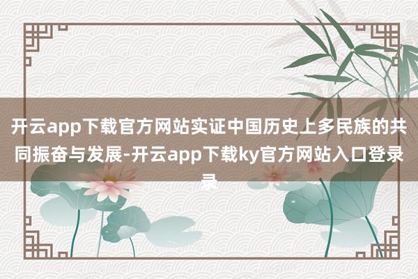 开云app下载官方网站实证中国历史上多民族的共同振奋与发展-开云app下载ky官方网站入口登录