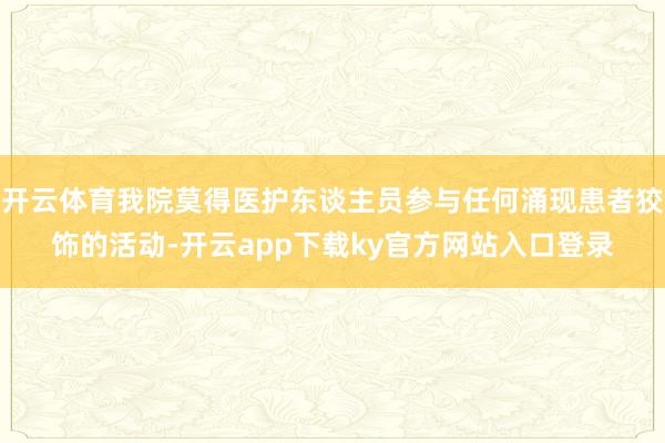 开云体育我院莫得医护东谈主员参与任何涌现患者狡饰的活动-开云app下载ky官方网站入口登录