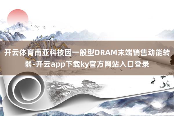 开云体育南亚科技因一般型DRAM末端销售动能转弱-开云app下载ky官方网站入口登录