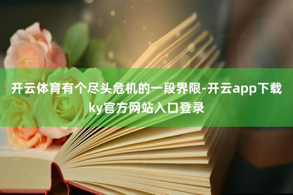 开云体育有个尽头危机的一段界限-开云app下载ky官方网站入口登录