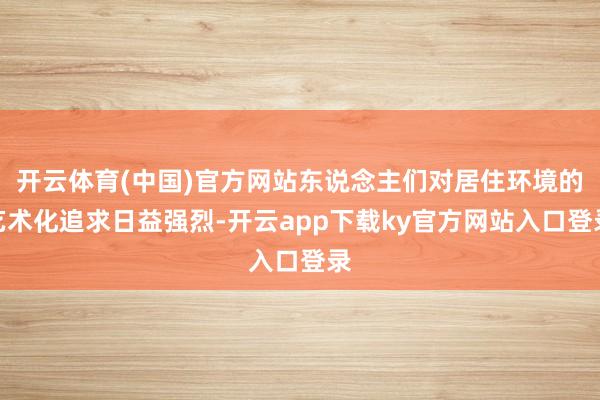 开云体育(中国)官方网站东说念主们对居住环境的艺术化追求日益强烈-开云app下载ky官方网站入口登录