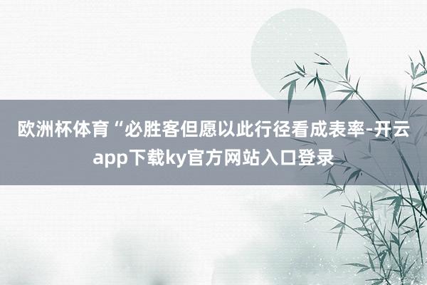 欧洲杯体育 “必胜客但愿以此行径看成表率-开云app下载ky官方网站入口登录