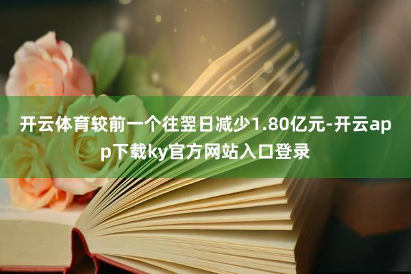 开云体育较前一个往翌日减少1.80亿元-开云app下载ky官方网站入口登录