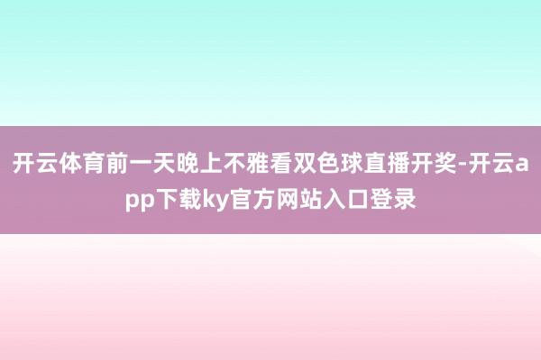 开云体育前一天晚上不雅看双色球直播开奖-开云app下载ky官方网站入口登录