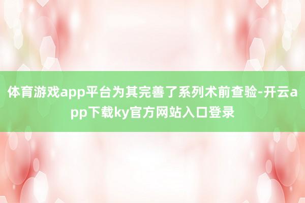 体育游戏app平台为其完善了系列术前查验-开云app下载ky官方网站入口登录