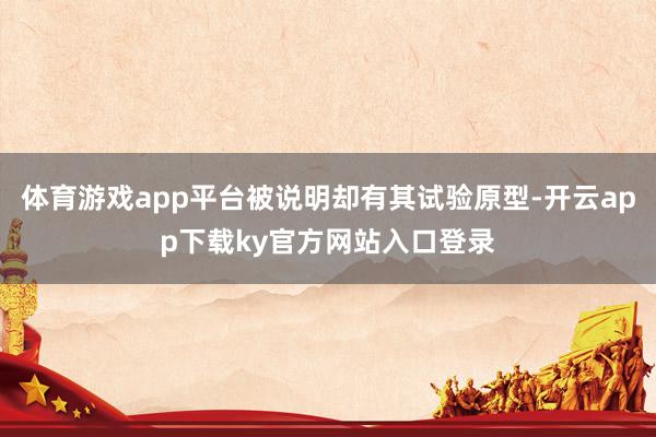 体育游戏app平台被说明却有其试验原型-开云app下载ky官方网站入口登录