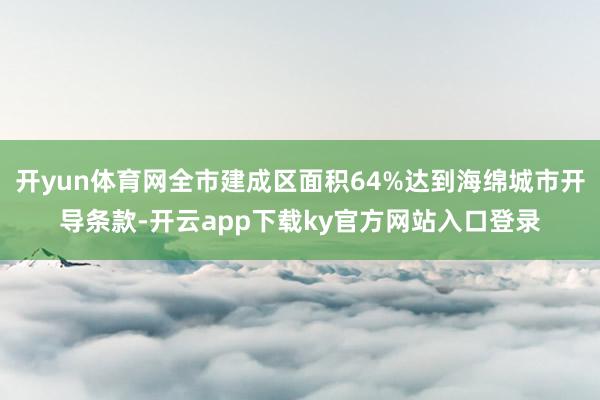 开yun体育网全市建成区面积64%达到海绵城市开导条款-开云app下载ky官方网站入口登录