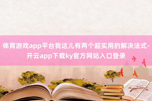 体育游戏app平台我这儿有两个超实用的解决法式-开云app下载ky官方网站入口登录