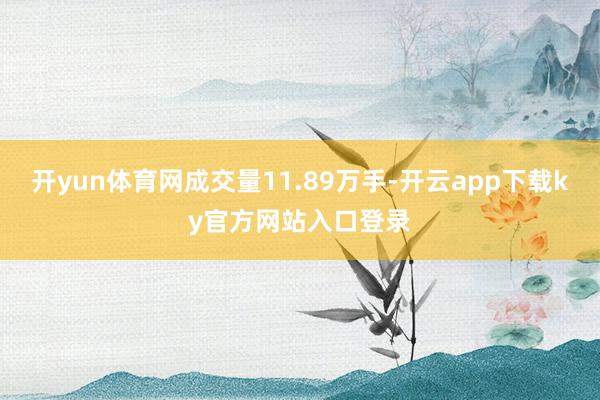 开yun体育网成交量11.89万手-开云app下载ky官方网站入口登录