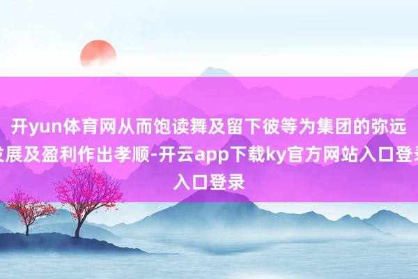 开yun体育网从而饱读舞及留下彼等为集团的弥远发展及盈利作出孝顺-开云app下载ky官方网站入口登录