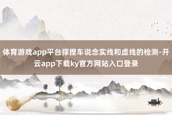 体育游戏app平台撑捏车说念实线和虚线的检测-开云app下载ky官方网站入口登录