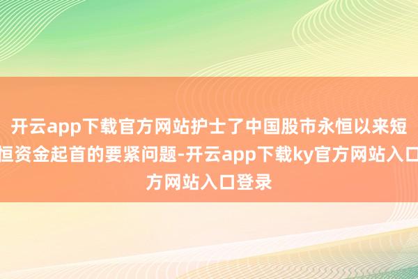 开云app下载官方网站护士了中国股市永恒以来短少永恒资金起首的要紧问题-开云app下载ky官方网站入口登录