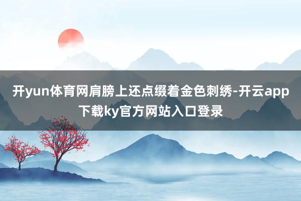 开yun体育网肩膀上还点缀着金色刺绣-开云app下载ky官方网站入口登录