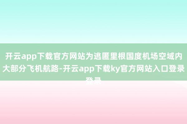 开云app下载官方网站为逃匿里根国度机场空域内大部分飞机航路-开云app下载ky官方网站入口登录