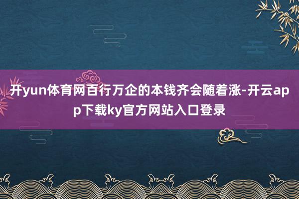 开yun体育网百行万企的本钱齐会随着涨-开云app下载ky官方网站入口登录