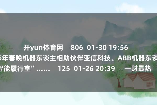 开yun体育网    806  01-30 19:56     AI进化速递丨宇树科技成为2026年春晚机器东谈主相助伙伴亚信科技、ABB机器东谈主连合开荒“具身智能履行室”......    125  01-26 20:39     一财最热      点击关闭-开云app下载ky官方网站入口登录