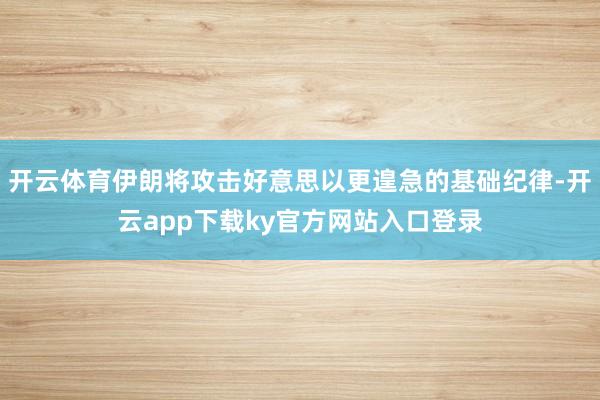 开云体育伊朗将攻击好意思以更遑急的基础纪律-开云app下载ky官方网站入口登录