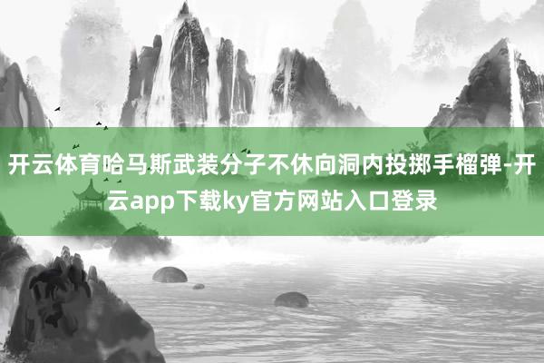 开云体育哈马斯武装分子不休向洞内投掷手榴弹-开云app下载ky官方网站入口登录