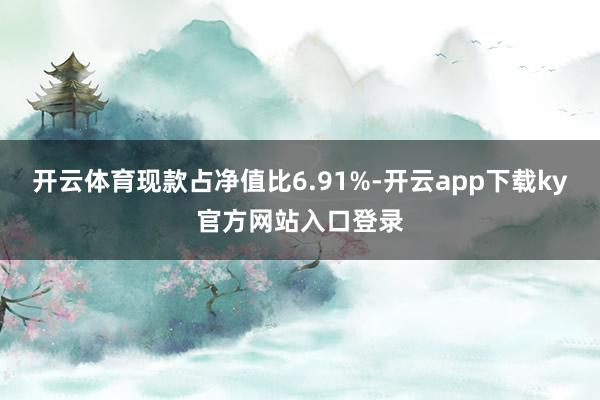 开云体育现款占净值比6.91%-开云app下载ky官方网站入口登录