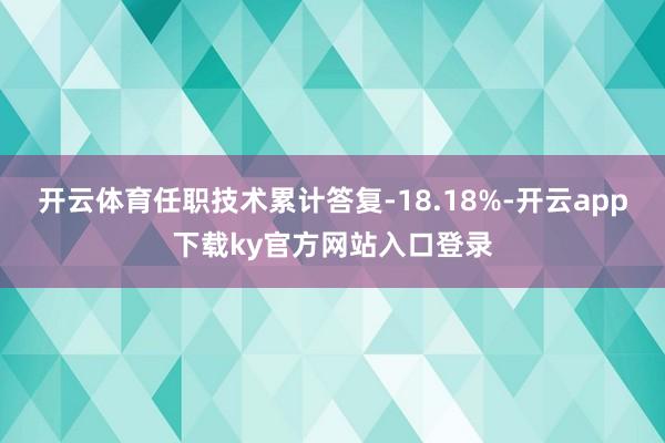 开云体育任职技术累计答复-18.18%-开云app下载ky官方网站入口登录